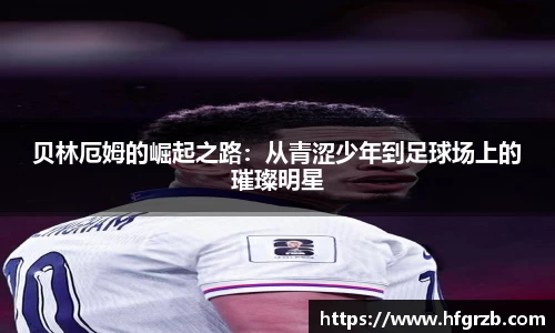 贝林厄姆的崛起之路：从青涩少年到足球场上的璀璨明星