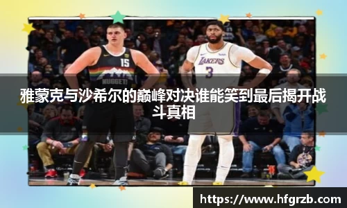 雅蒙克与沙希尔的巅峰对决谁能笑到最后揭开战斗真相