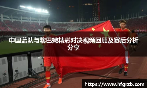 中国蓝队与黎巴嫩精彩对决视频回顾及赛后分析分享