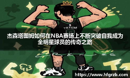 杰森塔图姆如何在NBA赛场上不断突破自我成为全明星球员的传奇之路