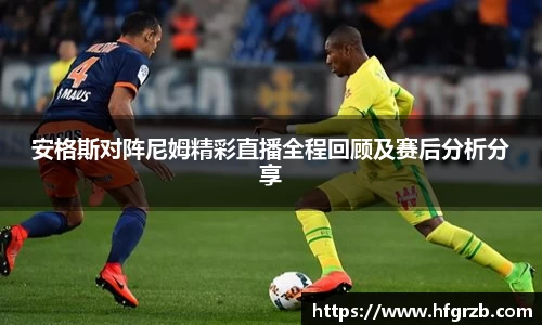 xc体育安格斯对阵尼姆精彩直播全程回顾及赛后分析分享