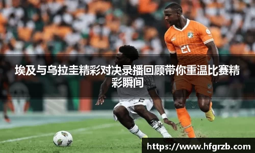 xc体育埃及与乌拉圭精彩对决录播回顾带你重温比赛精彩瞬间