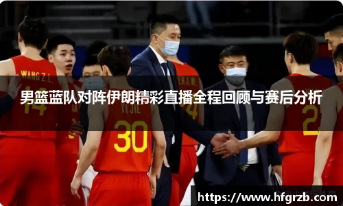 xc体育男篮蓝队对阵伊朗精彩直播全程回顾与赛后分析